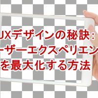 UXデザインの秘訣：ユーザーエクスペリエンスを最大化する方法