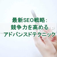 最新SEO戦略：競争力を高めるアドバンスドテクニック