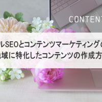 ローカルSEOとコンテンツマーケティングの融合：地域に特化したコンテンツの作成方法