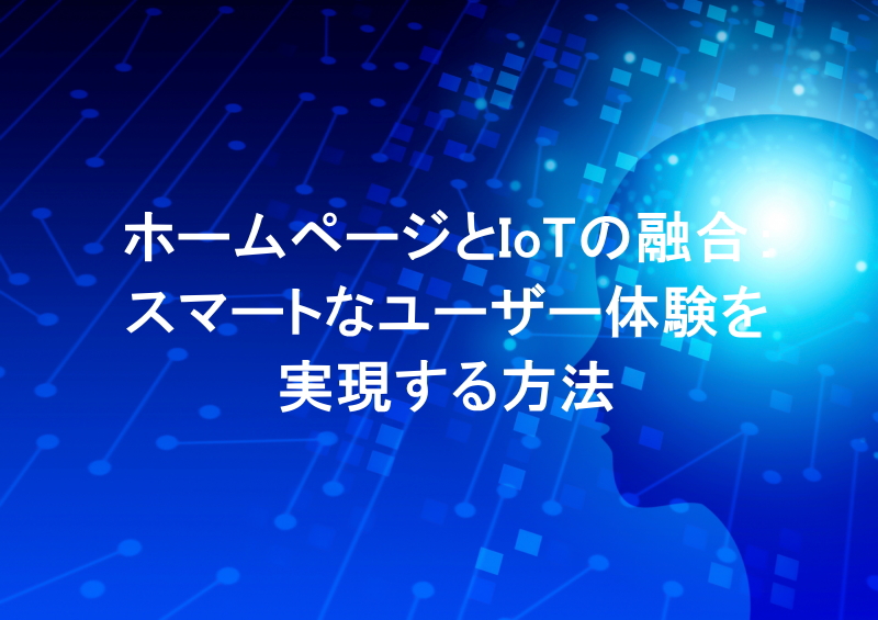 ホームページとIoTの融合：スマートなユーザー体験を実現する方法