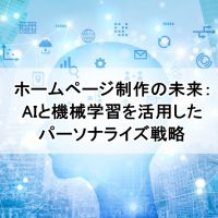 ホームページ制作の未来：AIと機械学習を活用したパーソナライズ戦略