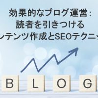 効果的なブログ運営：読者を引きつけるコンテンツ作成とSEOテクニック