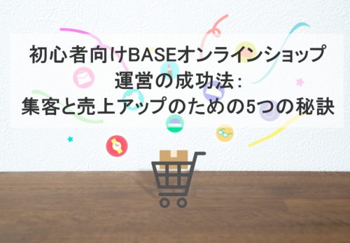 初心者向けBASEオンラインショップ運営の成功法：集客と売上アップのための5つの秘訣