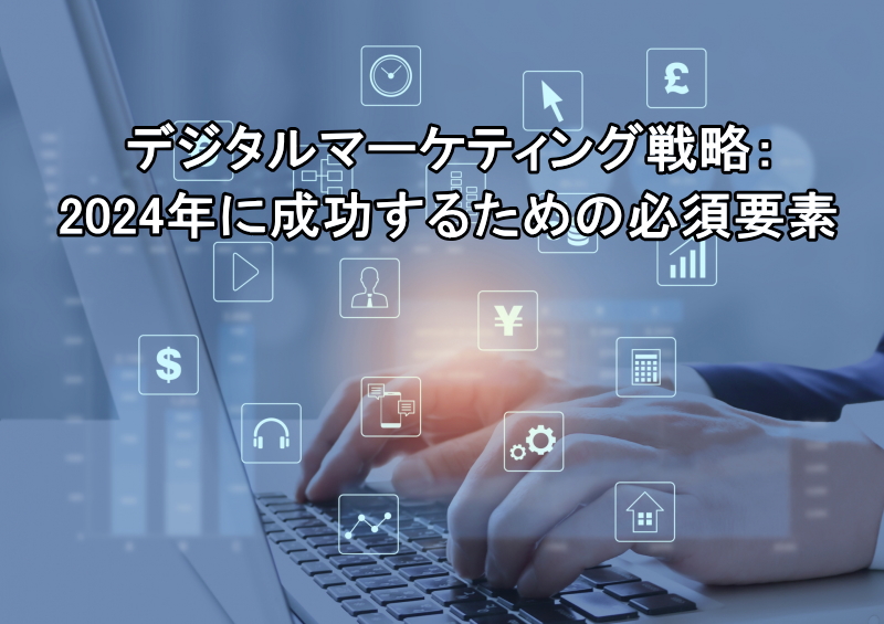 デジタルマーケティング戦略：2024年に成功するための必須要素